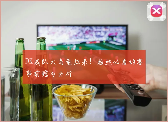 DK战队大乌龟归来!粉丝必看的赛事前瞻与分析